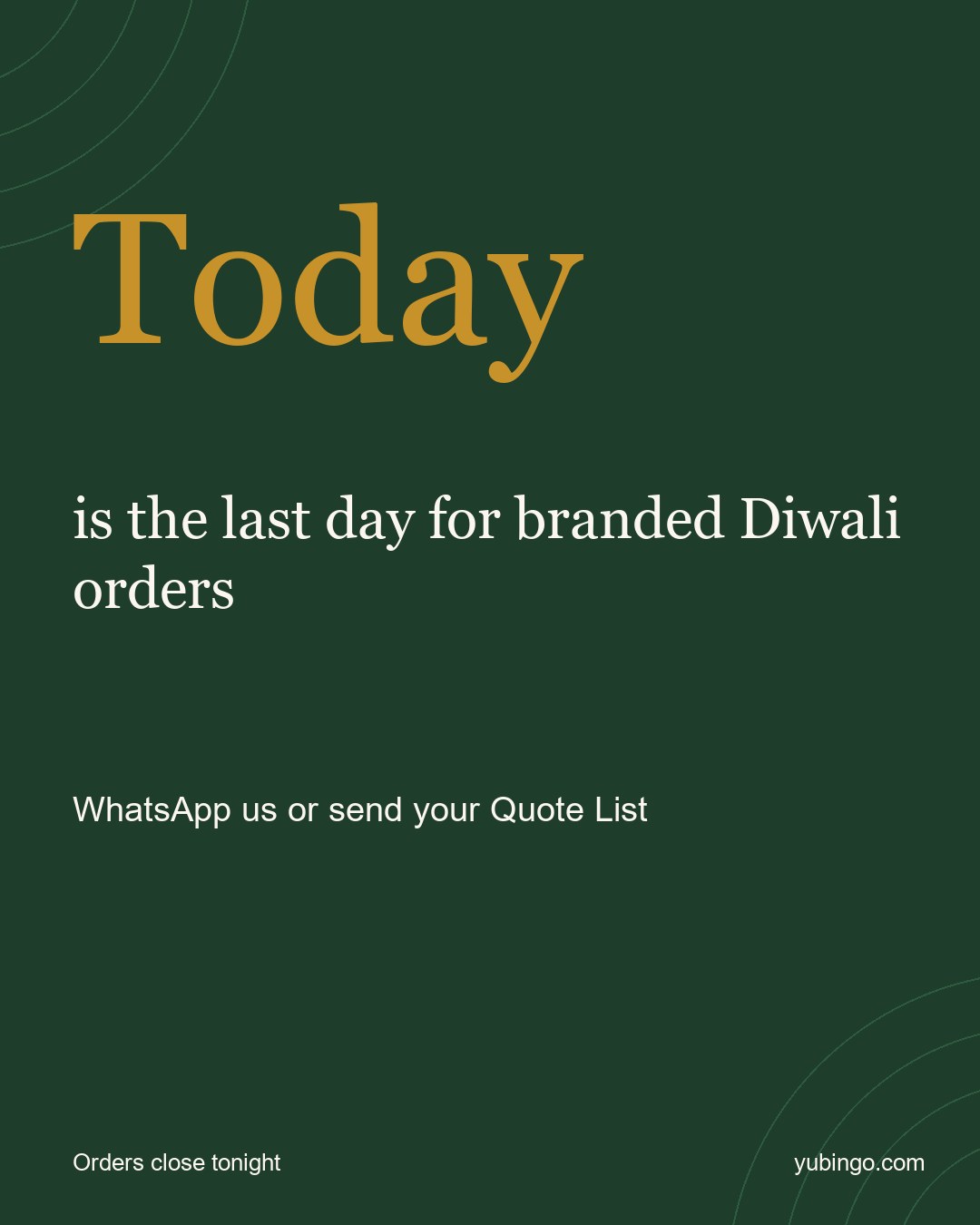 Gold word Today on deep green: Today is the last day for branded Diwali orders. WhatsApp us or send your Quote List. Orders close tonight.