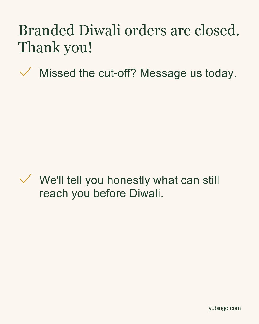 Ivory card: Branded Diwali orders are closed. Thank you! Missed the cut-off? Message us today. We'll tell you honestly what can still reach you before Diwali.